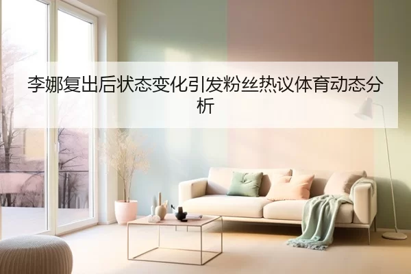 李娜复出后状态变化引发粉丝热议体育动态分析