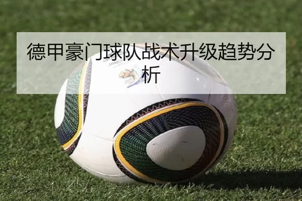 德甲豪门球队战术升级趋势分析