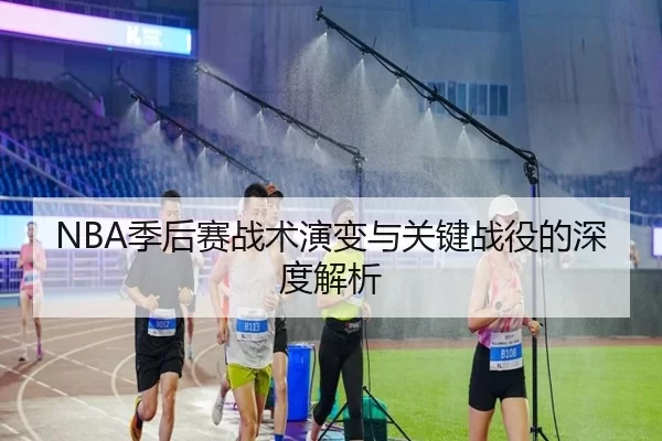 NBA季后赛战术演变与关键战役的深度解析