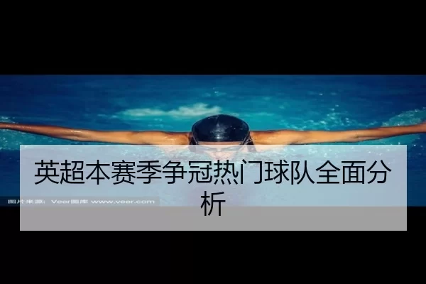 英超本赛季争冠热门球队全面分析
