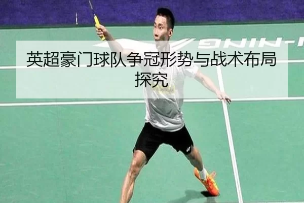 英超豪门球队争冠形势与战术布局探究