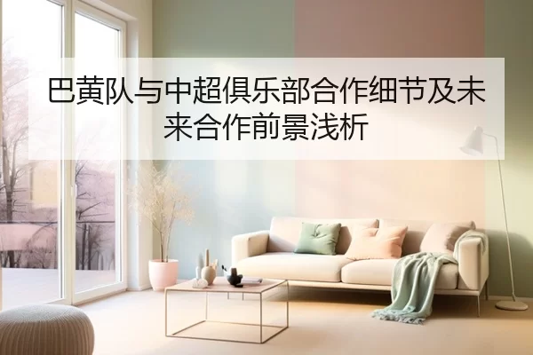 巴黄队与中超俱乐部合作细节及未来合作前景浅析