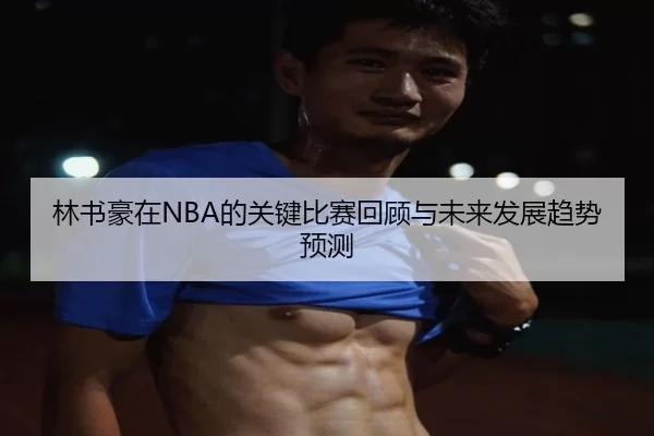 林书豪在NBA的关键比赛回顾与未来发展趋势预测