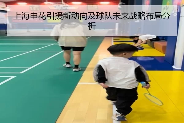 上海申花引援新动向及球队未来战略布局分析