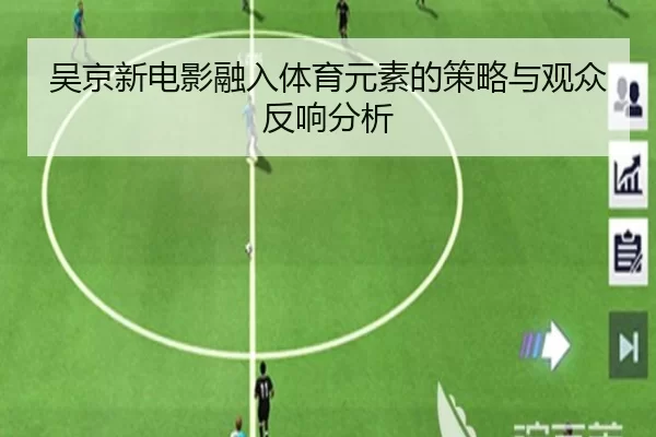 吴京新电影融入体育元素的策略与观众反响分析